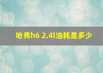 哈弗h6 2.4l油耗是多少